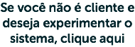 Se você não é cliente e deseja experimentar o sistema, clique aqui